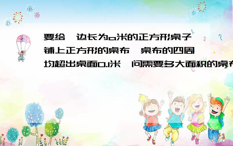 要给一边长为a米的正方形桌子铺上正方形的桌布,桌布的四周均超出桌面0.1米,问需要多大面积的桌布?