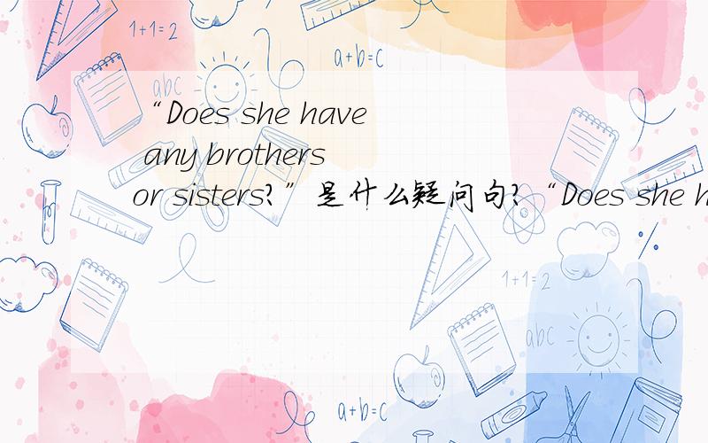 “Does she have any brothers or sisters?”是什么疑问句?“Does she have any brothers or sisters?”是选择疑问句还是一般疑问句?