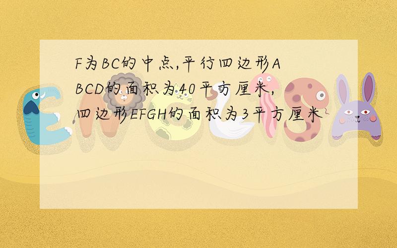 F为BC的中点,平行四边形ABCD的面积为40平方厘米,四边形EFGH的面积为3平方厘米