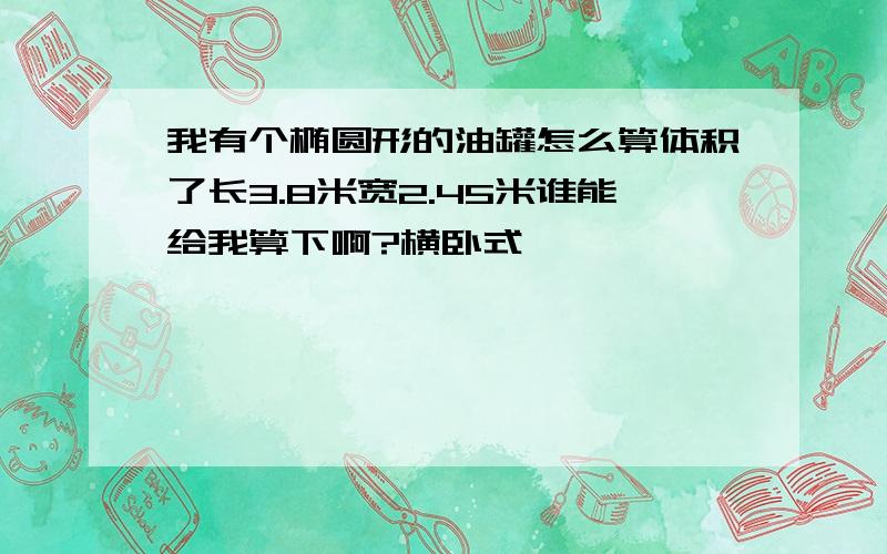 我有个椭圆形的油罐怎么算体积了长3.8米宽2.45米谁能给我算下啊?横卧式