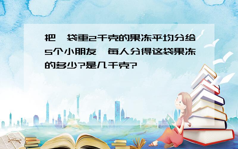 把一袋重2千克的果冻平均分给5个小朋友,每人分得这袋果冻的多少?是几千克?