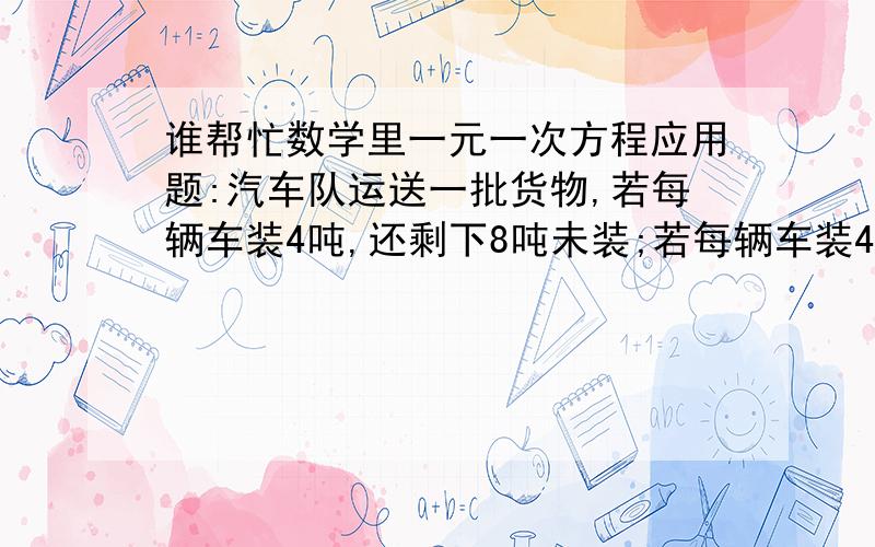 谁帮忙数学里一元一次方程应用题:汽车队运送一批货物,若每辆车装4吨,还剩下8吨未装;若每辆车装4.5吨,恰...谁帮忙数学里一元一次方程应用题:汽车队运送一批货物,若每辆车装4吨,还剩下8吨