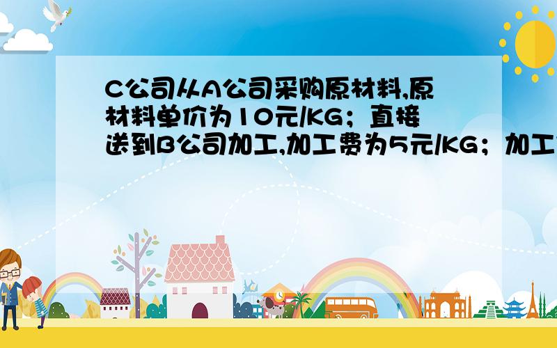 C公司从A公司采购原材料,原材料单价为10元/KG；直接送到B公司加工,加工费为5元/KG；加工完成送C公司入库,入库单价应该是多少?