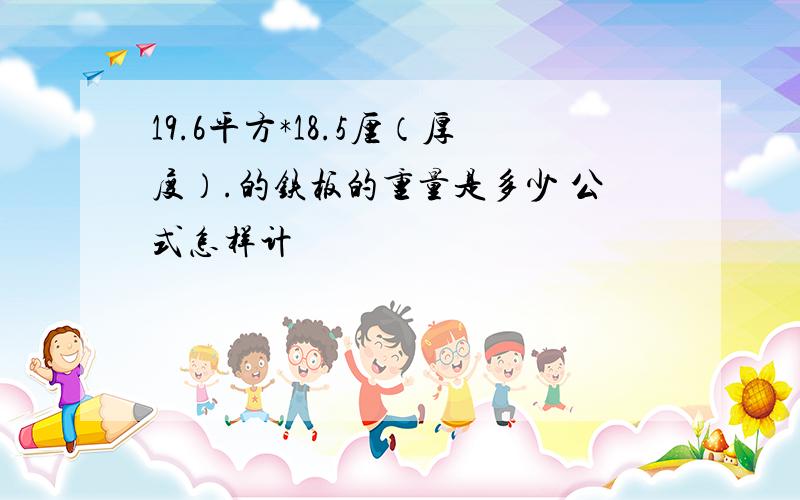 19.6平方*18.5厘（厚度）.的铁板的重量是多少 公式怎样计