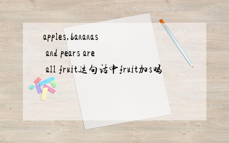 apples,bananas and pears are all fruit这句话中fruit加s吗