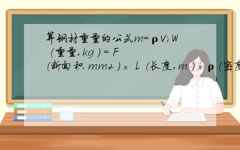 算钢材重量的公式m=ρV；W （重量,kg ） = F （断面积 mm2 ）× L （长度,m ）×ρ（密度,g/cm3 ）× 1/1000； 这两个公式算重量结果是一样的吗?这两个公式有啥区别吗