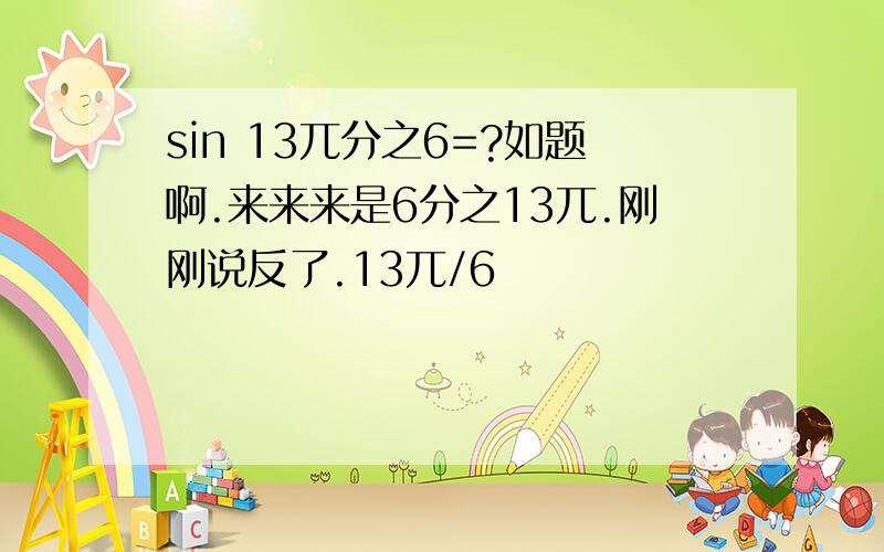 sin 13兀分之6=?如题啊.来来来是6分之13兀.刚刚说反了.13兀/6