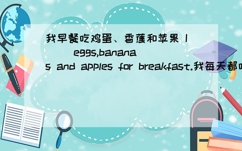 我早餐吃鸡蛋、香蕉和苹果 I （）eggs,bananas and apples for breakfast.我每天都吃可口的早餐Ihave （）nice （）every day.Do you have a（）lunch?Yes.We eat （）A.good；good B.good；well C.well；well D.well；good