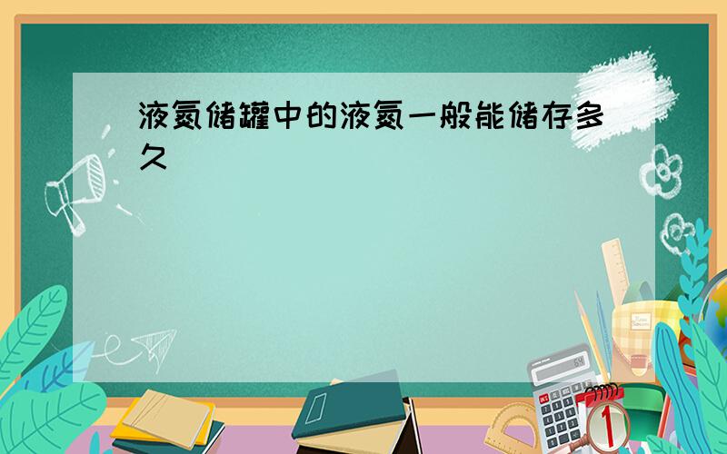 液氮储罐中的液氮一般能储存多久