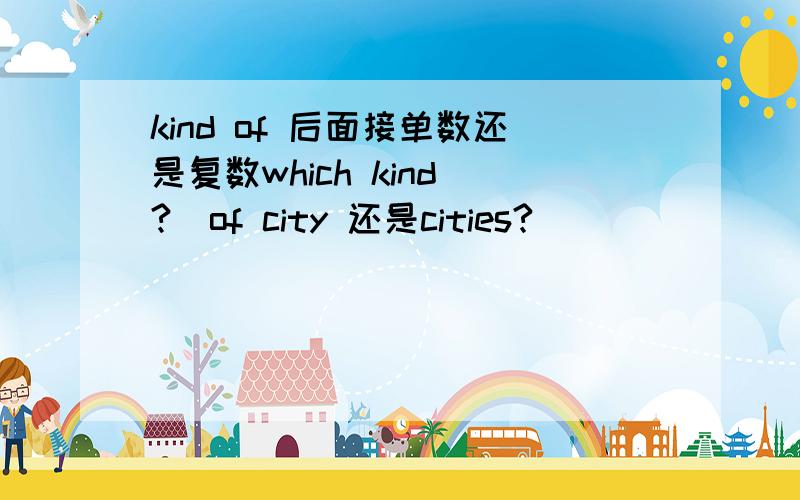 kind of 后面接单数还是复数which kind(?)of city 还是cities?