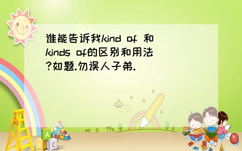 谁能告诉我kind of 和kinds of的区别和用法?如题.勿误人子弟.