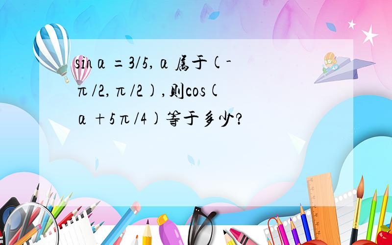 sinα=3/5,α属于(-π/2,π/2),则cos(α+5π/4)等于多少?