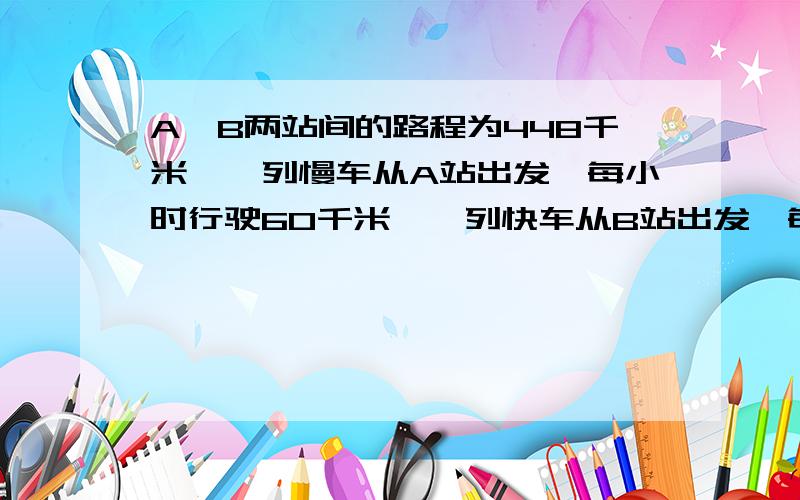 A,B两站间的路程为448千米,一列慢车从A站出发,每小时行驶60千米,一列快车从B站出发,每小时行驶80千米.两车同时开出,同向而行,如果慢车在前,出发后多少小时快车追上慢车?