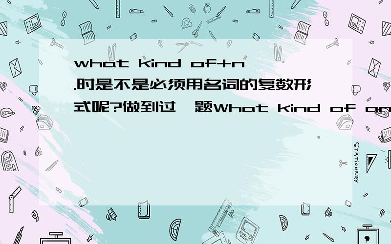 what kind of+n.时是不是必须用名词的复数形式呢?做到过一题What kind of animal do you like best?animal要不要加s阿?