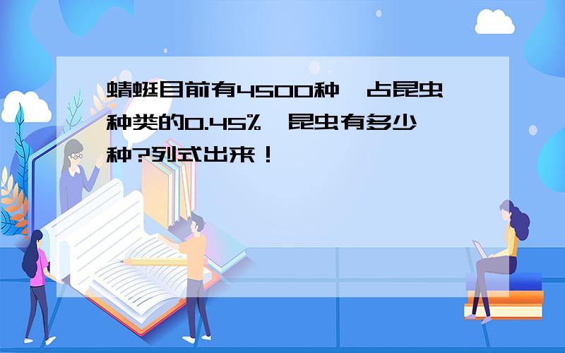 蜻蜓目前有4500种,占昆虫种类的0.45%,昆虫有多少种?列式出来！