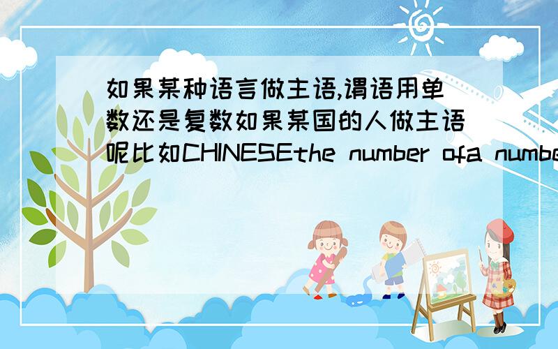 如果某种语言做主语,谓语用单数还是复数如果某国的人做主语呢比如CHINESEthe number ofa numbeur of后面的谓语动词和名词都是什么形式的