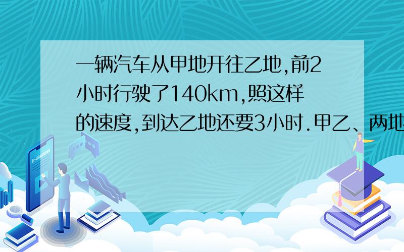 一辆汽车从甲地开往乙地,前2小时行驶了140km,照这样的速度,到达乙地还要3小时.甲乙、两地间的公路长多列比例式