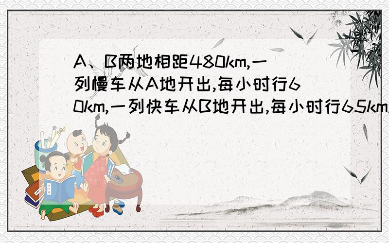 A、B两地相距480km,一列慢车从A地开出,每小时行60km,一列快车从B地开出,每小时行65km.回答下列问题：1、如果慢车先开出1h后,两车相向而行,快车开出xh之后相遇,由此可列方程（ ）2、如果两车