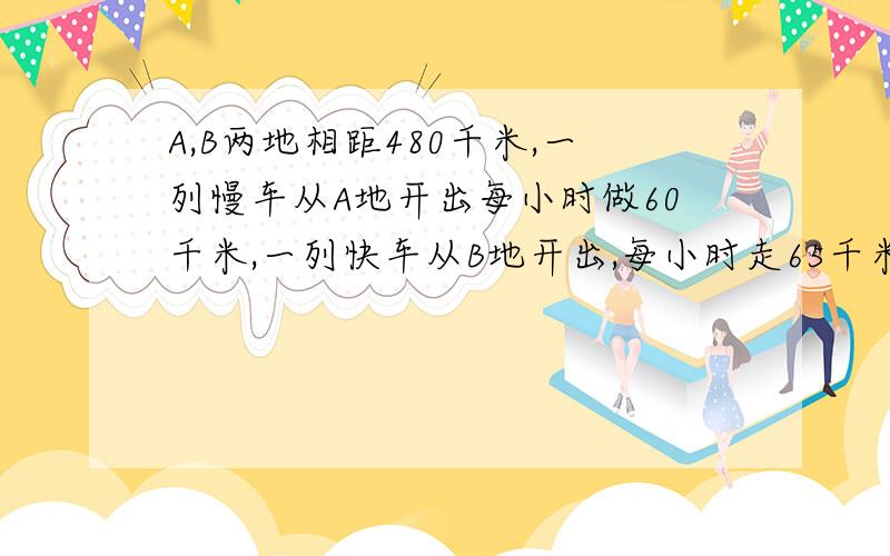 A,B两地相距480千米,一列慢车从A地开出每小时做60千米,一列快车从B地开出,每小时走65千米1.两车同时开出,相背而行,x小时后两车相距620千米,有条件开出的方程式：——————————2.慢