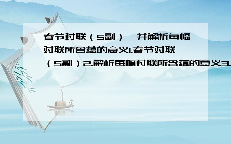 春节对联（5副）,并解析每幅对联所含蕴的意义1.春节对联（5副）2.解析每幅对联所含蕴的意义3.随便哪的.要经典~（婷钰）