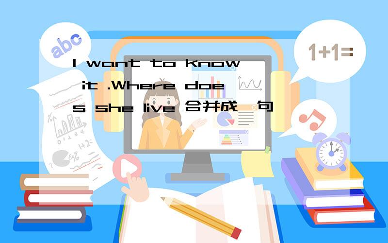 I want to know it .Where does she live 合并成一句