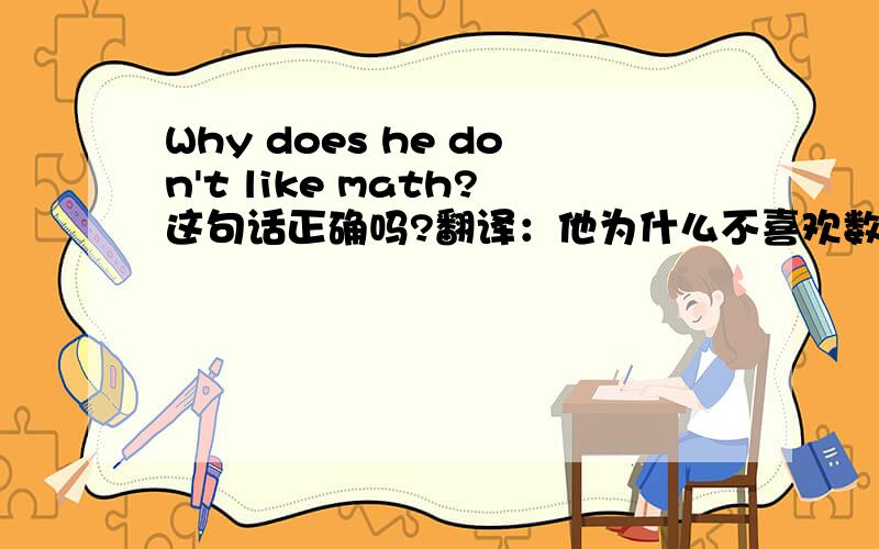 Why does he don't like math?这句话正确吗?翻译：他为什么不喜欢数学?