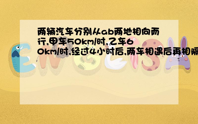 两辆汽车分别从ab两地相向而行,甲车50km/时,乙车60km/时,经过4小时后,两车相遇后再相隔全程的20%.两辆汽车分别从ab两地相向而行,甲车50km/时,乙车60km/时,经过4小时后,两车相遇后再相隔全程的20