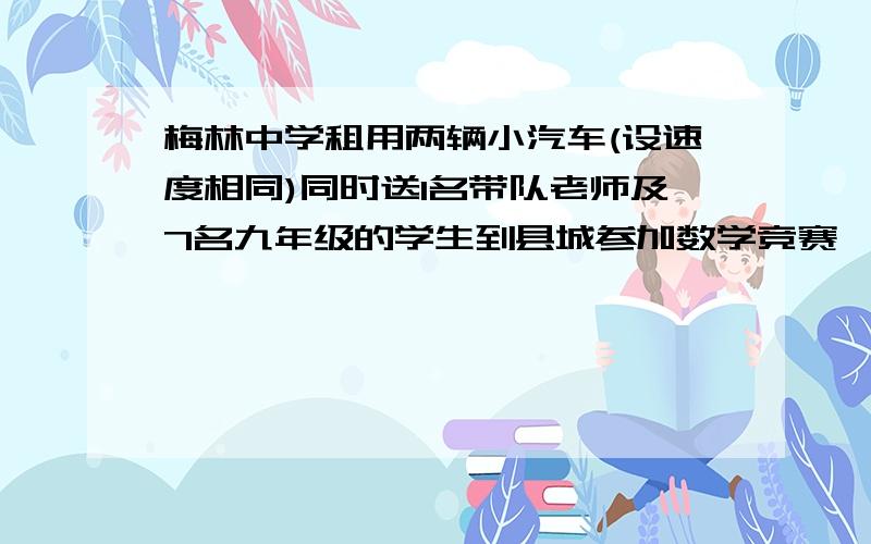 梅林中学租用两辆小汽车(设速度相同)同时送1名带队老师及7名九年级的学生到县城参加数学竞赛,每辆限坐4人不包括司机).其中一辆小汽车在距离考场15千米的地方出现故障,此时离截止进考