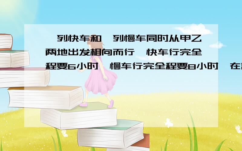 一列快车和一列慢车同时从甲乙两地出发相向而行,快车行完全程要6小时,慢车行完全程要8小时,在离终点5千米相遇,甲乙两地有多远?