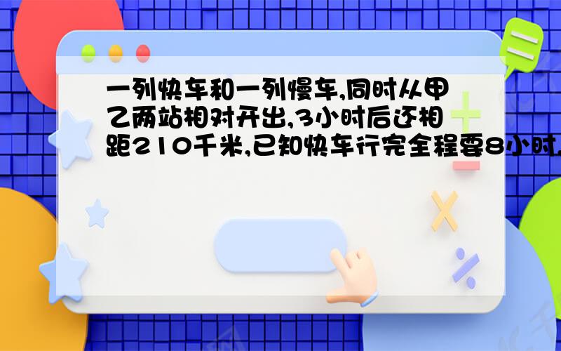 一列快车和一列慢车,同时从甲乙两站相对开出,3小时后还相距210千米,已知快车行完全程要8小时,快慢两车速度比是3:2,求甲乙两地间的距离.