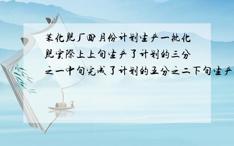 某化肥厂四月份计划生产一批化肥实际上上旬生产了计划的三分之一中旬完成了计划的五分之二下旬生产了40吨结果超额了十五分之四这个厂四月份计划生产化肥多少吨