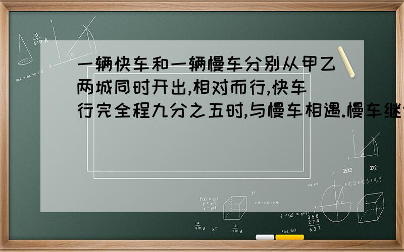 一辆快车和一辆慢车分别从甲乙两城同时开出,相对而行,快车行完全程九分之五时,与慢车相遇.慢车继续以每小时45千米的速度前行,用2小时行完余下的路程.甲乙两城相距多少千米?