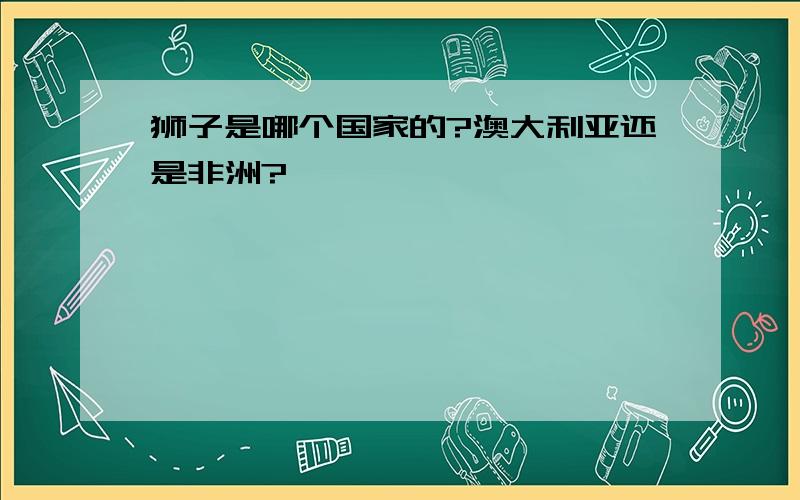 狮子是哪个国家的?澳大利亚还是非洲?