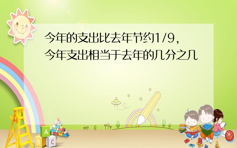 今年的支出比去年节约1/9,今年支出相当于去年的几分之几