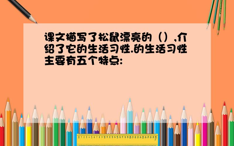 课文描写了松鼠漂亮的（）,介绍了它的生活习性.的生活习性主要有五个特点: