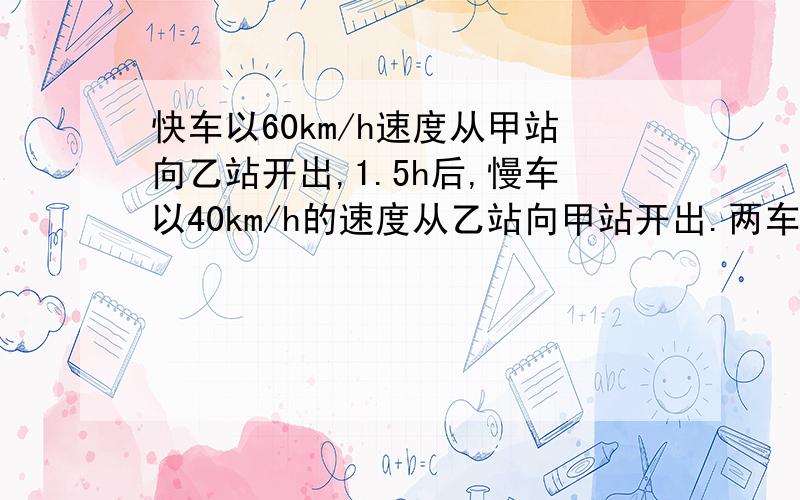 快车以60km/h速度从甲站向乙站开出,1.5h后,慢车以40km/h的速度从乙站向甲站开出.两车相遇时,相遇点距两站的中点70km.甲、乙两站相距多少千米?快!