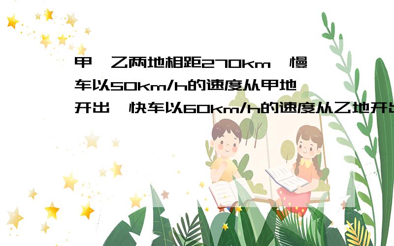 甲,乙两地相距270km,慢车以50km/h的速度从甲地开出,快车以60km/h的速度从乙地开出,慢车先开出1.5h,两车相向而行,设慢车开出x(h)后两车相遇,则列出的方程为