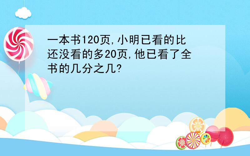 一本书120页,小明已看的比还没看的多20页,他已看了全书的几分之几?