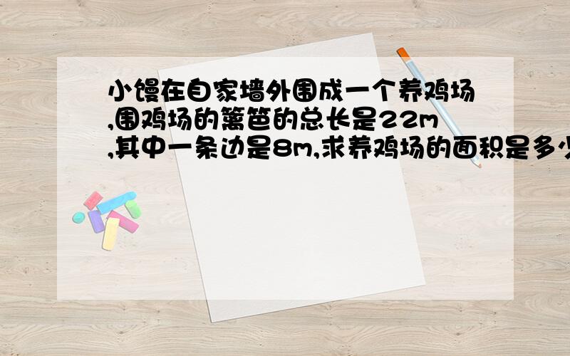 小馒在自家墙外围成一个养鸡场,围鸡场的篱笆的总长是22m,其中一条边是8m,求养鸡场的面积是多少?