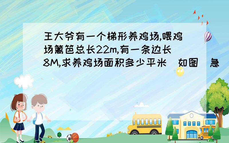 王大爷有一个梯形养鸡场,喂鸡场篱笆总长22m,有一条边长8M,求养鸡场面积多少平米（如图）急