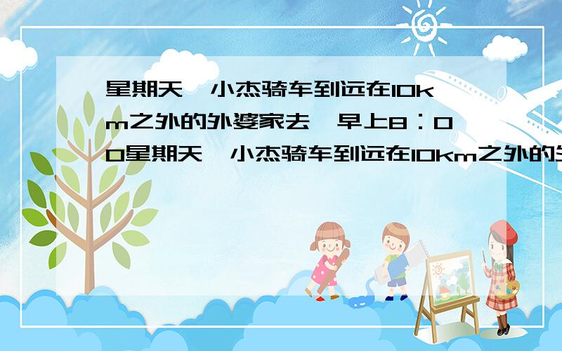 星期天,小杰骑车到远在10km之外的外婆家去,早上8：00星期天,小杰骑车到远在10km之外的外婆家去,早上8:00他准时从家里出发,10分钟行了全程的40％,照这样的速度,8：30他能赶到外婆家吗?你怎么