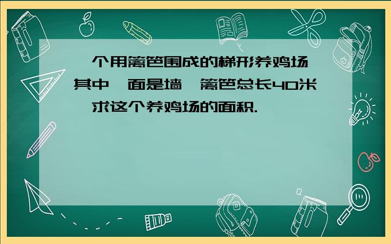 一个用篱笆围成的梯形养鸡场,其中一面是墙,篱笆总长40米,求这个养鸡场的面积.