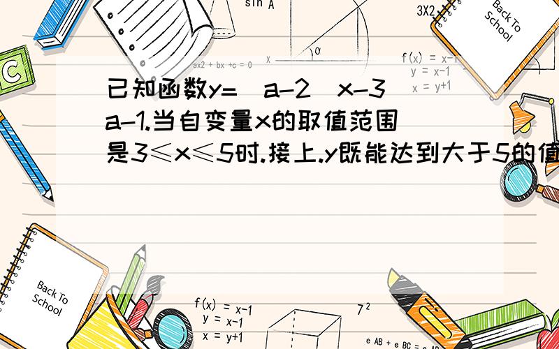 已知函数y=(a-2)x-3a-1.当自变量x的取值范围是3≤x≤5时.接上.y既能达到大于5的值,又能取到小于3的值.求实数a的取值范围.