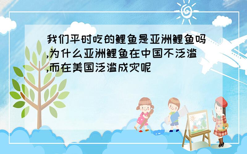 我们平时吃的鲤鱼是亚洲鲤鱼吗,为什么亚洲鲤鱼在中国不泛滥,而在美国泛滥成灾呢