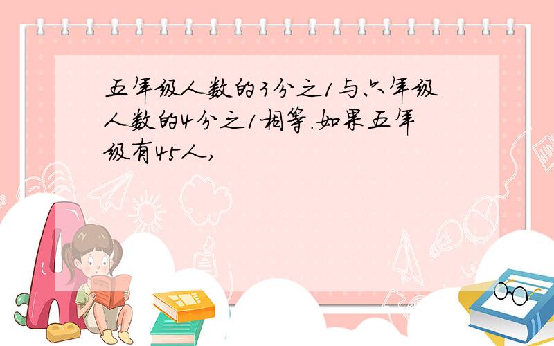 五年级人数的3分之1与六年级人数的4分之1相等.如果五年级有45人,