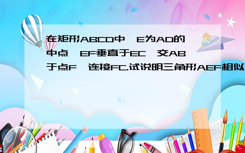 在矩形ABCD中,E为AD的中点,EF垂直于EC,交AB于点F,连接FC.试说明三角形AEF相似于三角形DCE试说明三角形AEF相似于在角形ECF