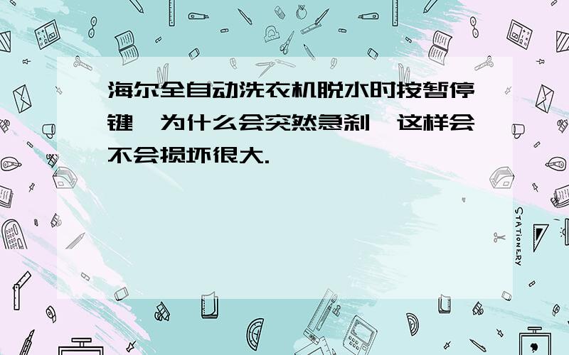 海尔全自动洗衣机脱水时按暂停键,为什么会突然急刹,这样会不会损坏很大.