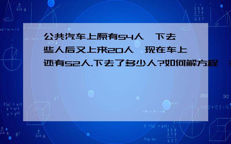 公共汽车上原有54人,下去一些人后又上来20人,现在车上还有52人.下去了多少人?如何解方程,并分析.