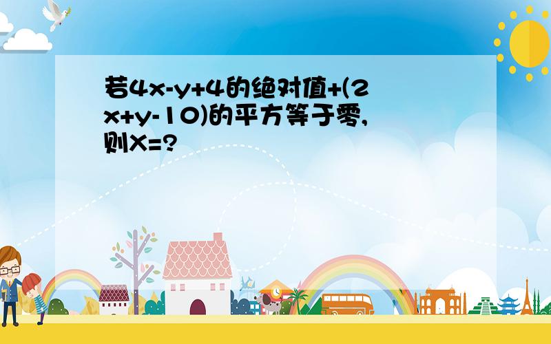 若4x-y+4的绝对值+(2x+y-10)的平方等于零,则X=?