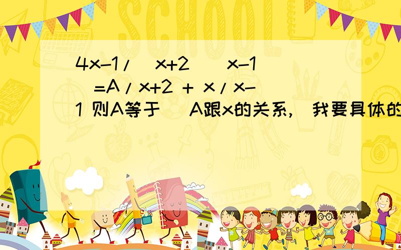 4x-1/(x+2)(x-1)=A/x+2 + x/x-1 则A等于 (A跟x的关系,)我要具体的过程 ,我只知道4x-1=m（x-1）+x（x+2）接下来怎么办